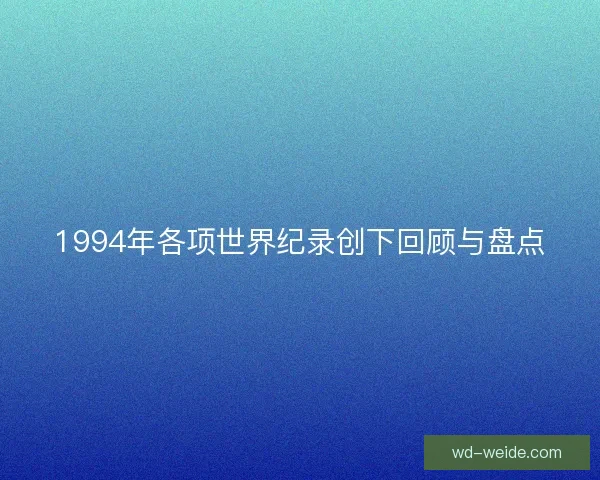 1994年各项世界纪录创下回顾与盘点